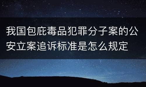 我国包庇毒品犯罪分子案的公安立案追诉标准是怎么规定