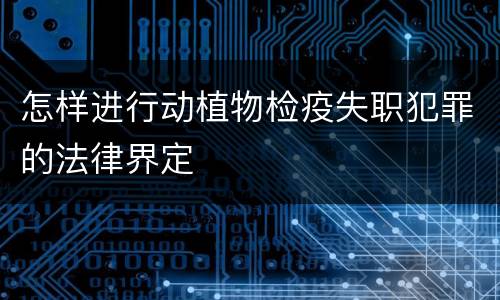 怎样进行动植物检疫失职犯罪的法律界定
