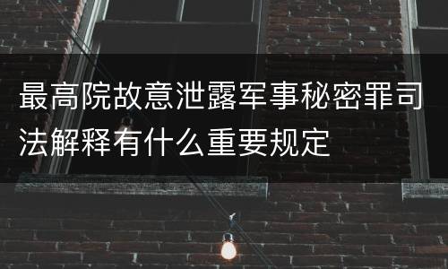 最高院故意泄露军事秘密罪司法解释有什么重要规定