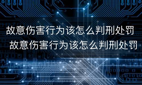故意伤害行为该怎么判刑处罚 故意伤害行为该怎么判刑处罚