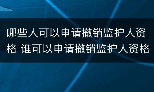 哪些人可以申请撤销监护人资格 谁可以申请撤销监护人资格