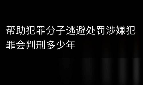 帮助犯罪分子逃避处罚涉嫌犯罪会判刑多少年