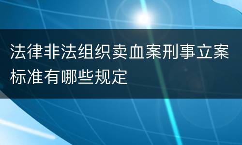 法律非法组织卖血案刑事立案标准有哪些规定
