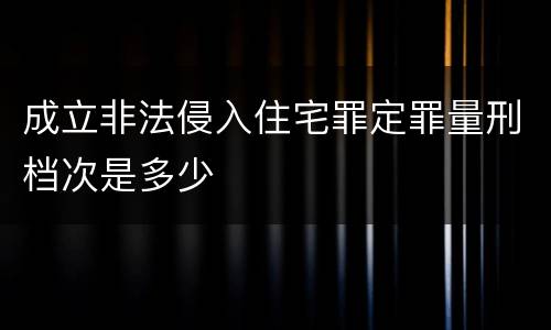 成立非法侵入住宅罪定罪量刑档次是多少