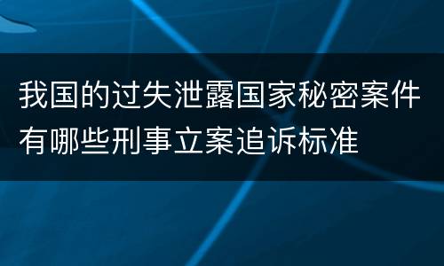 我国的过失泄露国家秘密案件有哪些刑事立案追诉标准