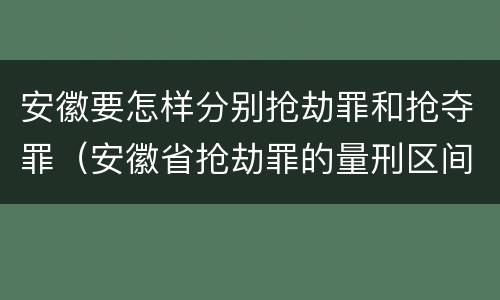 安徽要怎样分别抢劫罪和抢夺罪（安徽省抢劫罪的量刑区间和量刑情节）