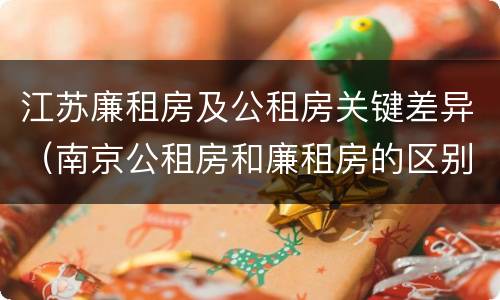 江苏廉租房及公租房关键差异（南京公租房和廉租房的区别）