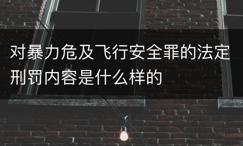 对暴力危及飞行安全罪的法定刑罚内容是什么样的