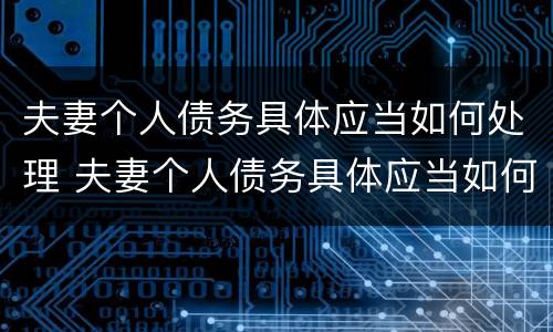 夫妻个人债务具体应当如何处理 夫妻个人债务具体应当如何处理对方