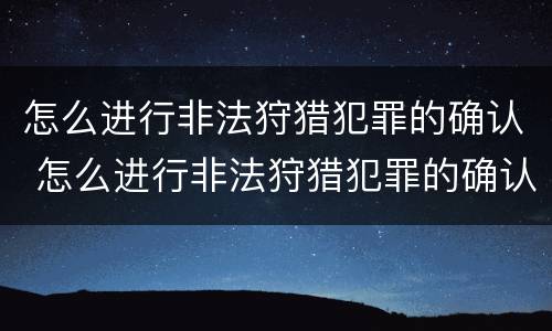 怎么进行非法狩猎犯罪的确认 怎么进行非法狩猎犯罪的确认呢