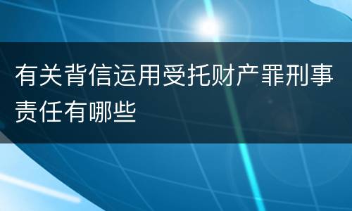 有关背信运用受托财产罪刑事责任有哪些