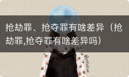 抢劫罪、抢夺罪有啥差异（抢劫罪,抢夺罪有啥差异吗）