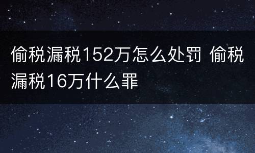 偷税漏税152万怎么处罚 偷税漏税16万什么罪
