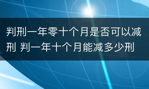 判刑一年零十个月是否可以减刑 判一年十个月能减多少刑