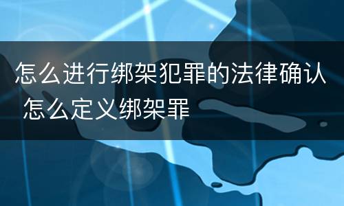 怎么进行绑架犯罪的法律确认 怎么定义绑架罪