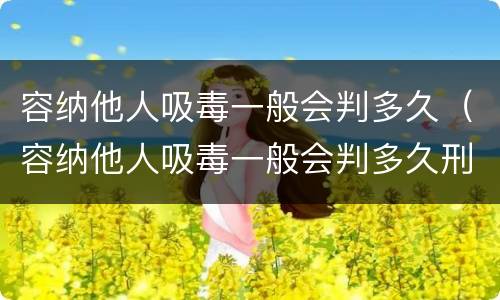 容纳他人吸毒一般会判多久（容纳他人吸毒一般会判多久刑）