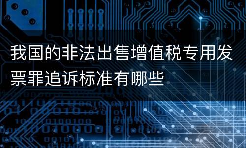 我国的非法出售增值税专用发票罪追诉标准有哪些