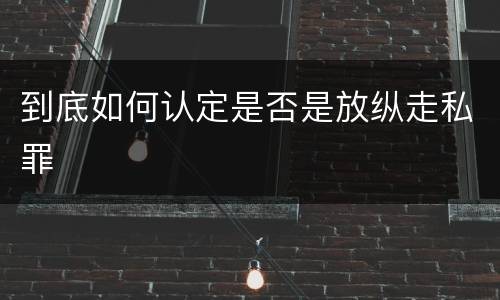 到底如何认定是否是放纵走私罪