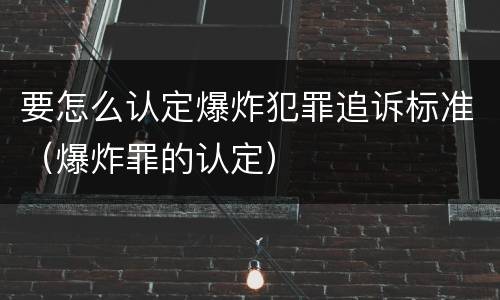 要怎么认定爆炸犯罪追诉标准（爆炸罪的认定）