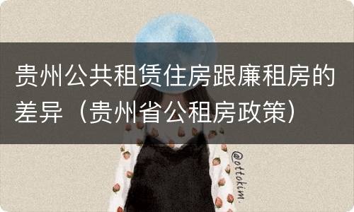 贵州公共租赁住房跟廉租房的差异（贵州省公租房政策）