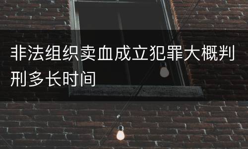 非法组织卖血成立犯罪大概判刑多长时间