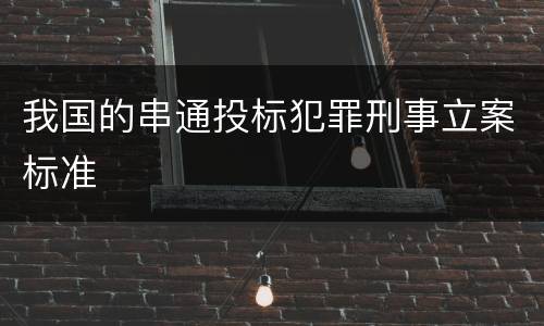 我国的串通投标犯罪刑事立案标准