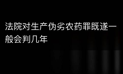 法院对生产伪劣农药罪既遂一般会判几年