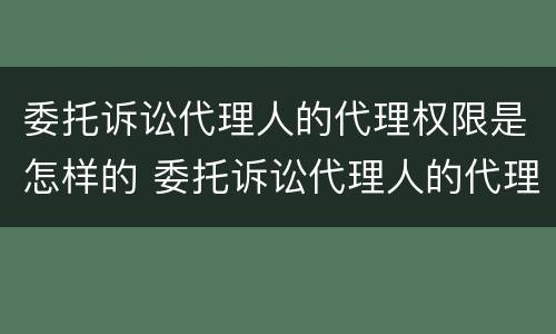 委托诉讼代理人的代理权限是怎样的 委托诉讼代理人的代理权限是怎样的形式