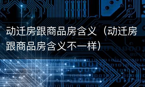 动迁房跟商品房含义（动迁房跟商品房含义不一样）