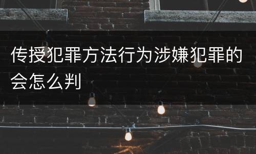 传授犯罪方法行为涉嫌犯罪的会怎么判