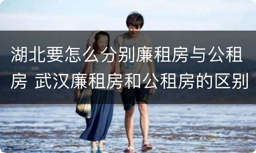 湖北要怎么分别廉租房与公租房 武汉廉租房和公租房的区别