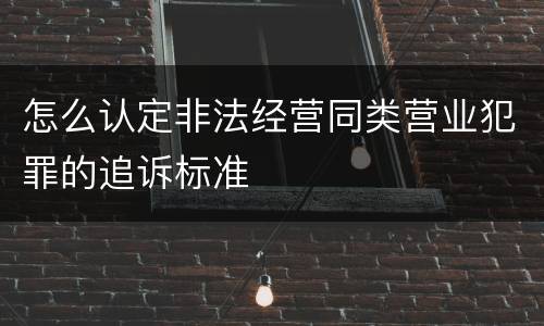 怎么认定非法经营同类营业犯罪的追诉标准