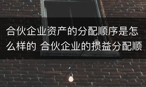 合伙企业资产的分配顺序是怎么样的 合伙企业的损益分配顺序