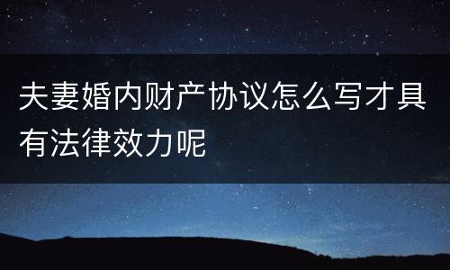 夫妻婚内财产协议怎么写才具有法律效力呢