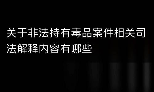 关于非法持有毒品案件相关司法解释内容有哪些