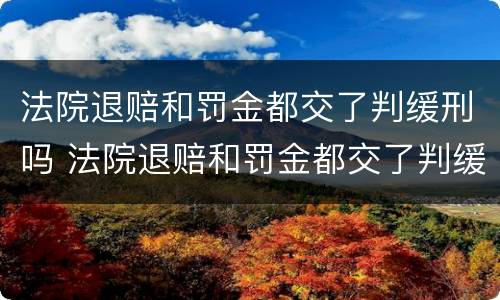 法院退赔和罚金都交了判缓刑吗 法院退赔和罚金都交了判缓刑吗