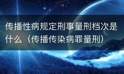 传播性病规定刑事量刑档次是什么（传播传染病罪量刑）
