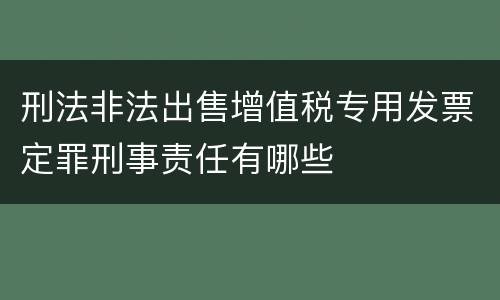 刑法非法出售增值税专用发票定罪刑事责任有哪些