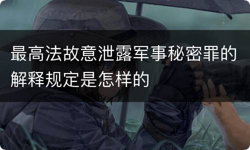 最高法故意泄露军事秘密罪的解释规定是怎样的
