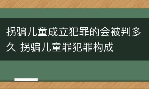 拐骗儿童成立犯罪的会被判多久 拐骗儿童罪犯罪构成