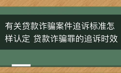 有关贷款诈骗案件追诉标准怎样认定 贷款诈骗罪的追诉时效