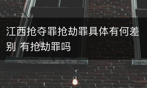 江西抢夺罪抢劫罪具体有何差别 有抢劫罪吗