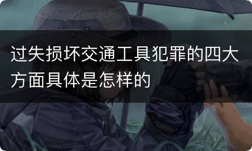 过失损坏交通工具犯罪的四大方面具体是怎样的