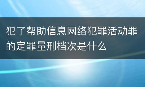 犯了帮助信息网络犯罪活动罪的定罪量刑档次是什么