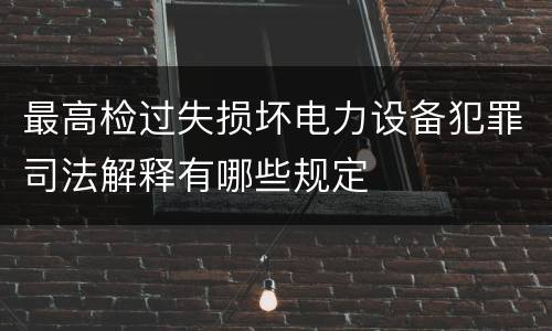 最高检过失损坏电力设备犯罪司法解释有哪些规定
