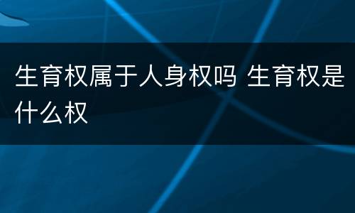 生育权属于人身权吗 生育权是什么权