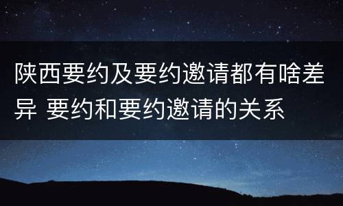 陕西要约及要约邀请都有啥差异 要约和要约邀请的关系