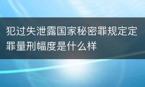 犯过失泄露国家秘密罪规定定罪量刑幅度是什么样