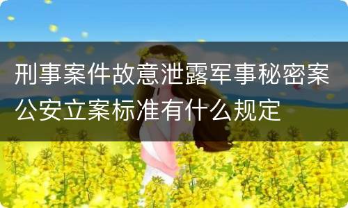 刑事案件故意泄露军事秘密案公安立案标准有什么规定