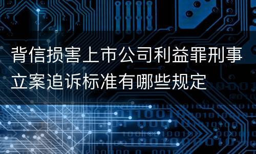 背信损害上市公司利益罪刑事立案追诉标准有哪些规定